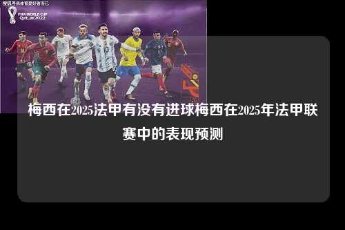 梅西在2025法甲有没有进球梅西在2025年法甲联赛中的表现预测第1张-五大联赛直播
