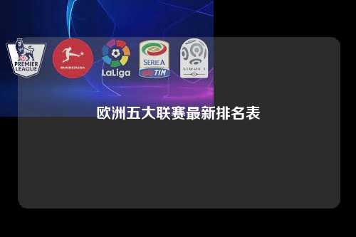 欧洲五大联赛最新排名表第1张-五大联赛直播-五大联赛赛程时间表-五大联赛排名积分榜