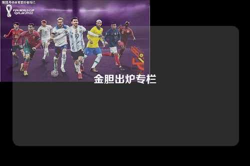 金胆出炉专栏第1张-五大联赛直播-五大联赛赛程时间表-五大联赛排名积分榜