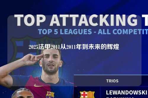 2025法甲2011从2011年到未来的辉煌第1张-五大联赛直播