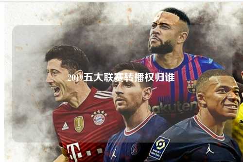 2019五大联赛转播权归谁第1张-五大联赛直播-五大联赛赛程时间表-五大联赛排名积分榜