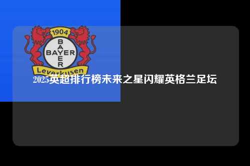2025英超排行榜未来之星闪耀英格兰足坛第1张-五大联赛直播