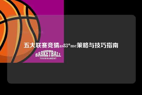 五大联赛竞猜as83*me策略与技巧指南第1张-五大联赛直播