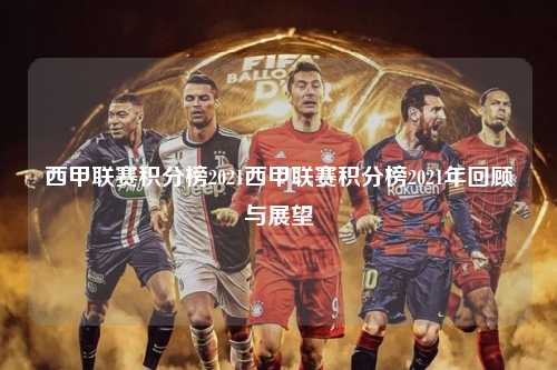 西甲联赛积分榜2021西甲联赛积分榜2021年回顾与展望第1张-五大联赛直播