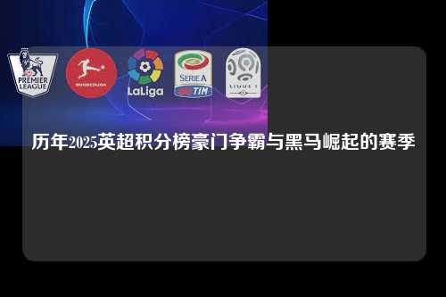 历年2025英超积分榜豪门争霸与黑马崛起的赛季第1张-五大联赛直播