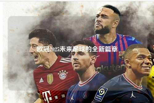 欧冠2025未来足球的全新篇章第1张-五大联赛直播