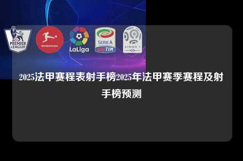 2025法甲赛程表射手榜2025年法甲赛季赛程及射手榜预测第1张-五大联赛直播