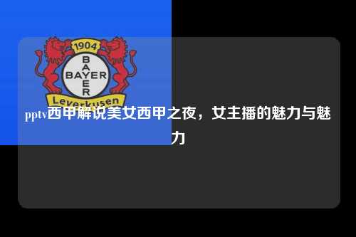 pptv西甲解说美女西甲之夜，女主播的魅力与魅力第1张-五大联赛直播