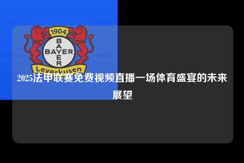 2025法甲联赛免费视频直播一场体育盛宴的未来展望第1张-五大联赛直播