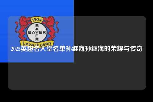 2025英超名人堂名单孙继海孙继海的荣耀与传奇第1张-五大联赛直播