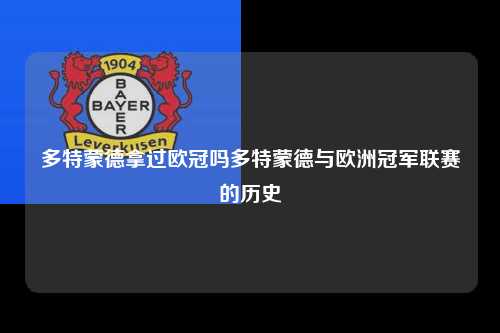 多特蒙德拿过欧冠吗多特蒙德与欧洲冠军联赛的历史第1张-五大联赛直播