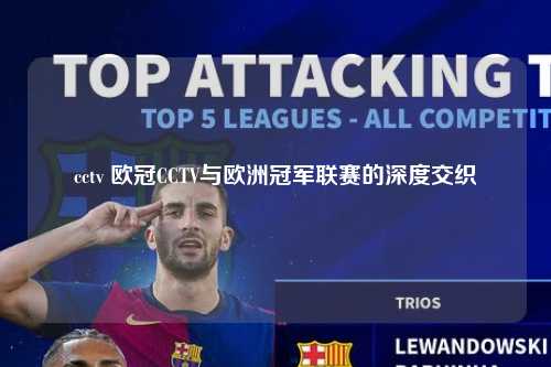 cctv 欧冠CCTV与欧洲冠军联赛的深度交织第1张-五大联赛直播