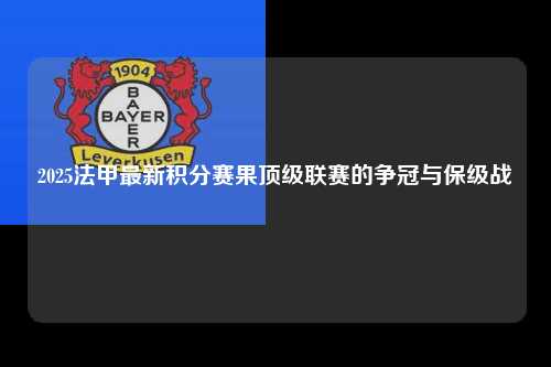 2025法甲最新积分赛果顶级联赛的争冠与保级战第1张-五大联赛直播