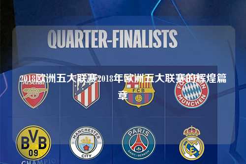 2018欧洲五大联赛2018年欧洲五大联赛的辉煌篇章第1张-五大联赛直播