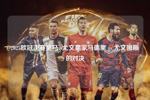 2025欧冠决赛皇马vs尤文皇家马德里 vs 尤文图斯的对决第1张-五大联赛直播