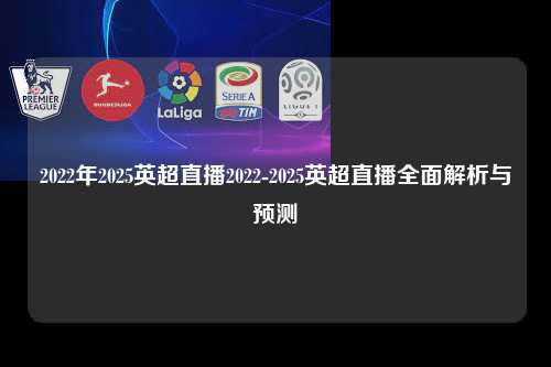 2022年2025英超直播2022-2025英超直播全面解析与预测第1张-五大联赛直播