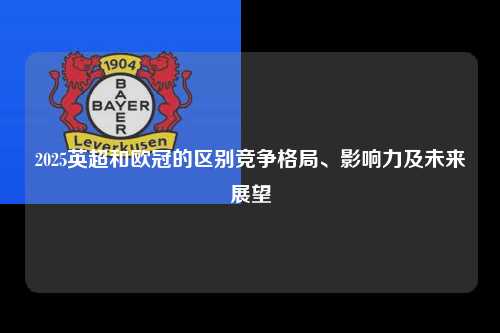 2025英超和欧冠的区别竞争格局、影响力及未来展望第1张-五大联赛直播
