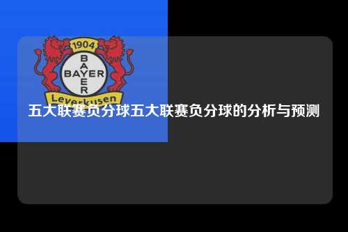 五大联赛负分球五大联赛负分球的分析与预测第1张-五大联赛直播