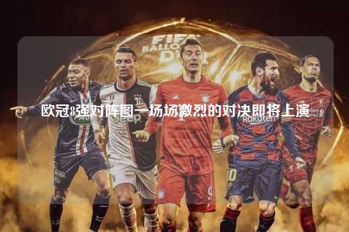 欧冠8强对阵图一场场激烈的对决即将上演第1张-五大联赛直播
