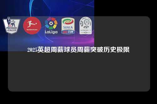 2025英超周薪球员周薪突破历史极限第1张-五大联赛直播