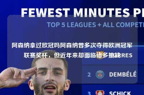 阿森纳拿过欧冠吗阿森纳曾多次夺得欧洲冠军联赛奖杯，但近年来却面临诸多挑战第1张-五大联赛直播