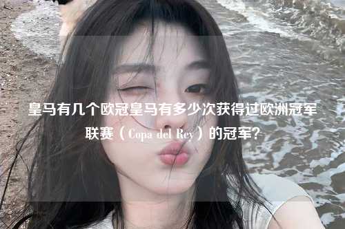 皇马有几个欧冠皇马有多少次获得过欧洲冠军联赛（Copa del Rey）的冠军？第1张-五大联赛直播