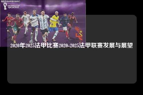 2020年2025法甲比赛2020-2025法甲联赛发展与展望第1张-五大联赛直播