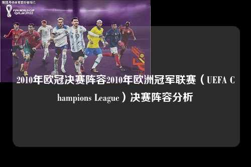 2010年欧冠决赛阵容2010年欧洲冠军联赛（UEFA Champions League）决赛阵容分析第1张-五大联赛直播