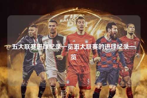 五大联赛进球纪录一览五大联赛的进球纪录一览第1张-五大联赛直播
