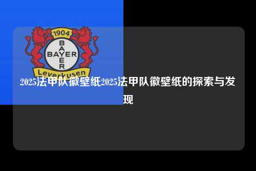 2025法甲队徽壁纸2025法甲队徽壁纸的探索与发现第1张-五大联赛直播