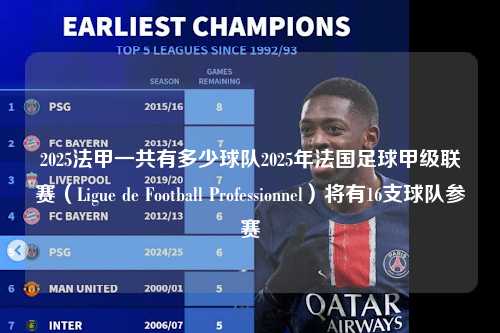 2025法甲一共有多少球队2025年法国足球甲级联赛（Ligue de Football Professionnel）将有16支球队参赛第1张-五大联赛直播