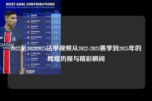 2022至20232025法甲视频从2022-2023赛季到2025年的辉煌历程与精彩瞬间第1张-五大联赛直播