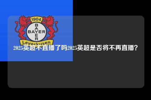2025英超不直播了吗2025英超是否将不再直播？第1张-五大联赛直播