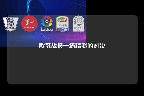 欧冠战报一场精彩的对决第1张-五大联赛直播
