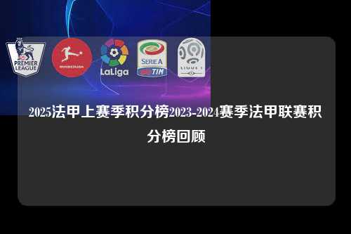 2025法甲上赛季积分榜2023-2024赛季法甲联赛积分榜回顾第1张-五大联赛直播