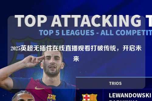 2025英超无插件在线直播观看打破传统，开启未来第1张-五大联赛直播