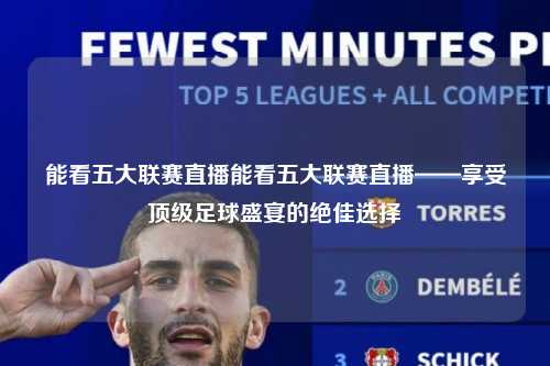 能看五大联赛直播能看五大联赛直播——享受顶级足球盛宴的绝佳选择第1张-五大联赛直播