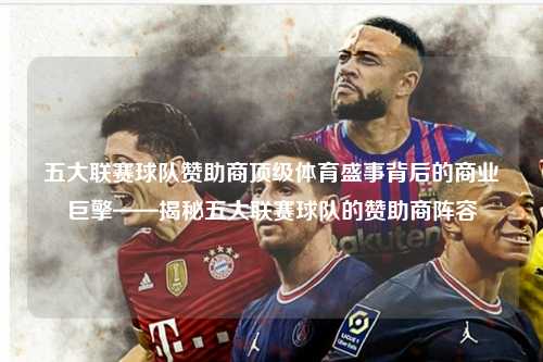五大联赛球队赞助商顶级体育盛事背后的商业巨擎——揭秘五大联赛球队的赞助商阵容第1张-五大联赛直播