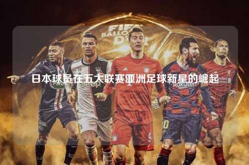 日本球员在五大联赛亚洲足球新星的崛起第1张-五大联赛直播