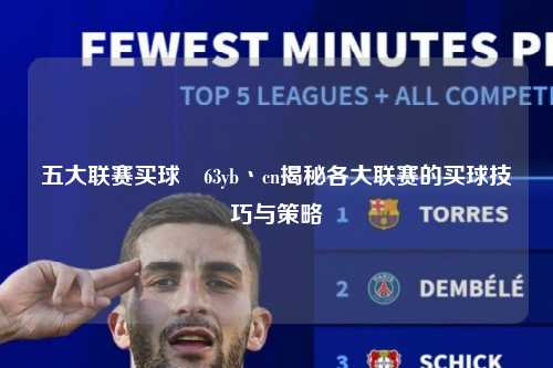五大联赛买球齁63yb丶cn揭秘各大联赛的买球技巧与策略第1张-五大联赛直播