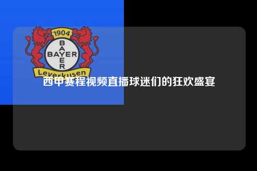 西甲赛程视频直播球迷们的狂欢盛宴第1张-五大联赛直播