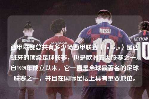 西甲联赛总共有多少场西甲联赛（La Liga）是西班牙的顶级足球联赛，也是欧洲五大联赛之一。自1929年成立以来，它一直是全球最著名的足球联赛之一，并且在国际足坛上具有重要地位。第1张-五大联赛直播
