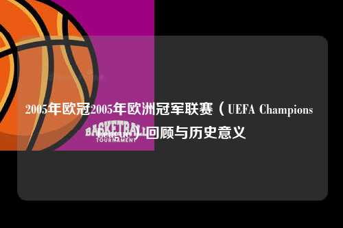 2005年欧冠2005年欧洲冠军联赛（UEFA Champions League）回顾与历史意义第1张-五大联赛直播