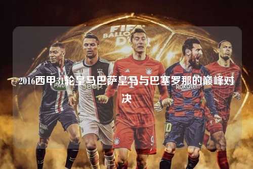 2016西甲31轮皇马巴萨皇马与巴塞罗那的巅峰对决第1张-五大联赛直播