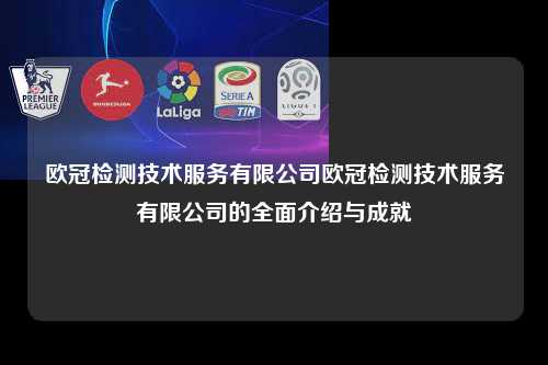欧冠检测技术服务有限公司欧冠检测技术服务有限公司的全面介绍与成就第1张-五大联赛直播