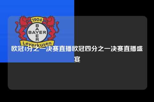 欧冠4分之一决赛直播欧冠四分之一决赛直播盛宴第1张-五大联赛直播