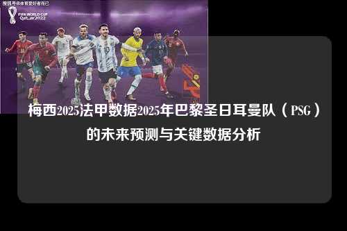 梅西2025法甲数据2025年巴黎圣日耳曼队（PSG）的未来预测与关键数据分析第1张-五大联赛直播