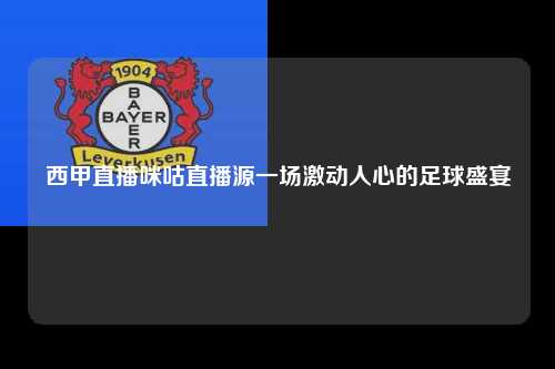 西甲直播咪咕直播源一场激动人心的足球盛宴第1张-五大联赛直播