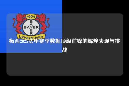 梅西2025法甲赛季数据顶级前锋的辉煌表现与挑战第1张-五大联赛直播