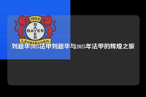 刘超华2025法甲刘超华与2025年法甲的辉煌之旅第1张-五大联赛直播